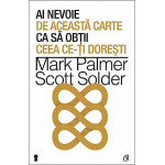Ai nevoie de aceasta carte ca sa obtii ceea ce-ti doresti -Mark Palmer, Scott Solder