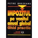 Impozitul pe venitul anual global Ghid practic -Petre Brezeanu